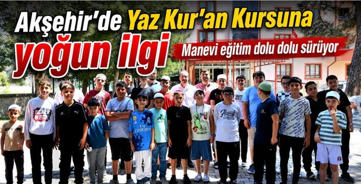 Akşehir'de Yaz Kur'an Kursuna yoğun ilgi: Manevi eğitim dolu dolu sürüyor