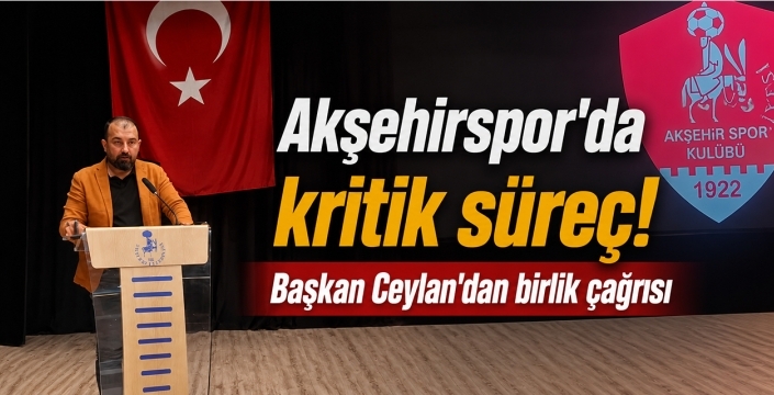 Akşehirspor'da kritik süreç! Başkan Ceylan'dan birlik çağrısı