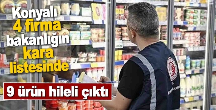 Bakanlık hileli gıdaları ifşa etti: Konyalı 4 firma kara listede