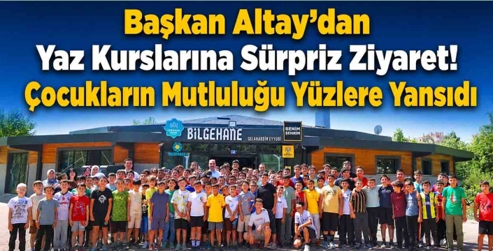 Başkan Altay'dan Yaz Kurslarına Sürpriz Ziyaret! Çocukların Mutluluğu Yüzlere Yansıdı