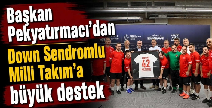Başkan Pekyatırmacı'dan Down Sendromlu Milli Takım'a büyük destek