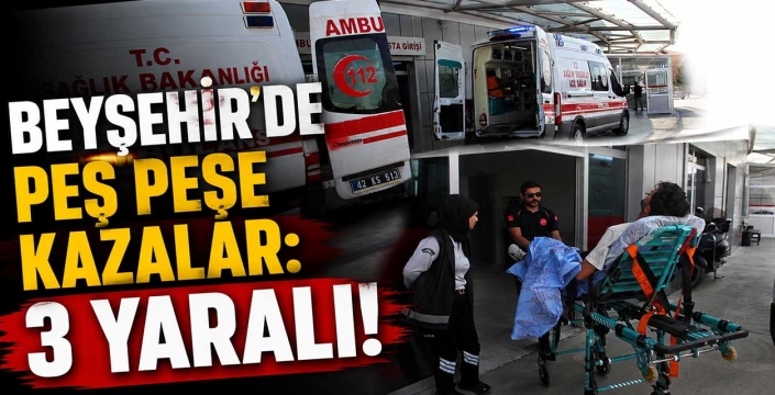 Beyşehir'de peş peşe kazalar: 3 yaralı!