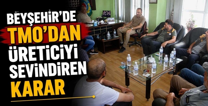 Beyşehir'de TMO'dan üreticiyi sevindiren karar
