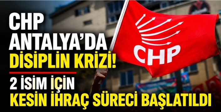 CHP Antalya'da Disiplin Krizi! 2 İsim İçin Kesin İhraç Süreci Başlatıldı