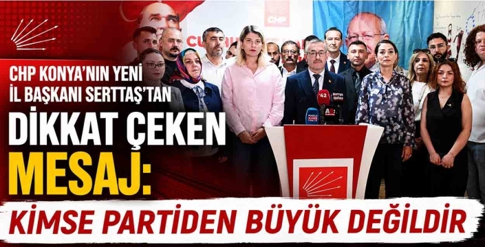 CHP Konya'nın yeni İl Başkanı Serttaş'tan dikkat çeken mesaj: Kimse partiden büyük değildir