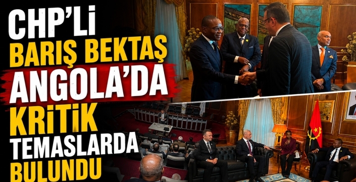 CHP'li Barış Bektaş Angola'da kritik temaslarda bulundu