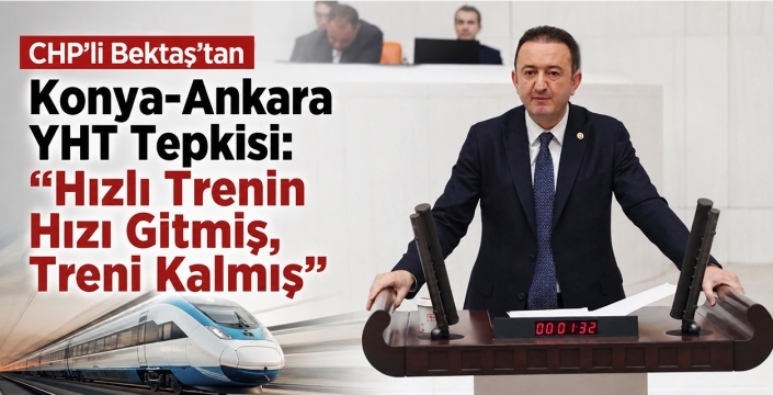 CHP'li Bektaş'tan Konya-Ankara YHT Tepkisi:
