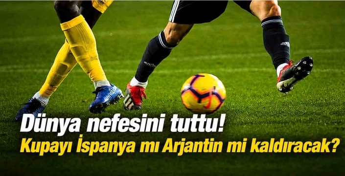 Dünya nefesini tuttu! Kupayı İspanya mı Arjantin mi kaldıracak?