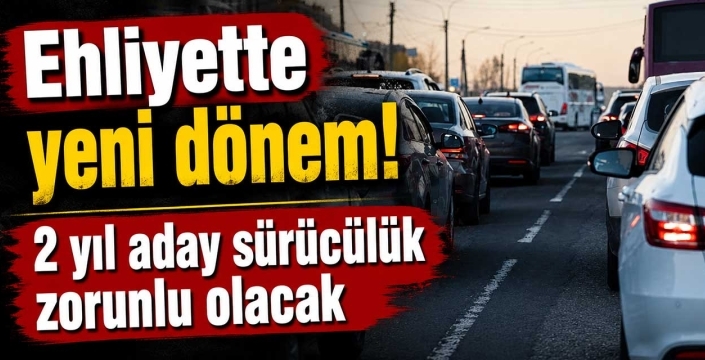 Ehliyette yeni dönem! 2 yıl aday sürücülük zorunlu olacak