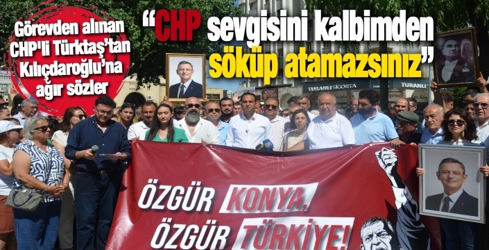Görevden alınan CHP'li Türktaş’tan Kılıçdaroğlu’na ağır sözler
