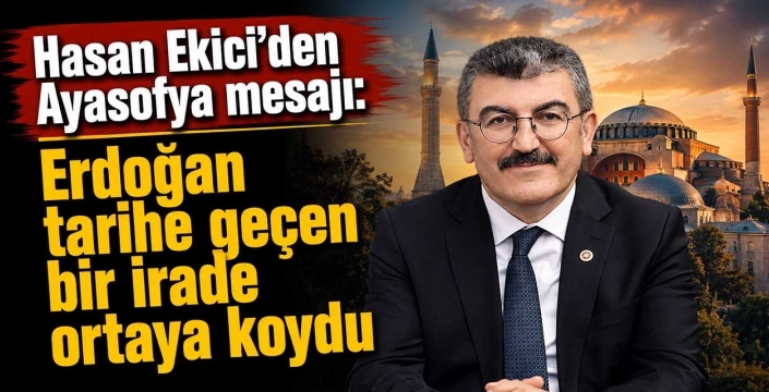 Hasan Ekici'den Ayasofya mesajı: Erdoğan tarihe geçen bir irade ortaya koydu