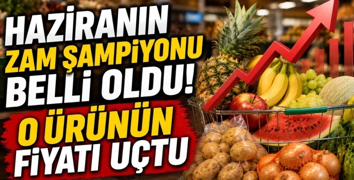 Haziranın Zam Şampiyonu Belli Oldu! O Ürünün Fiyatı Uçtu