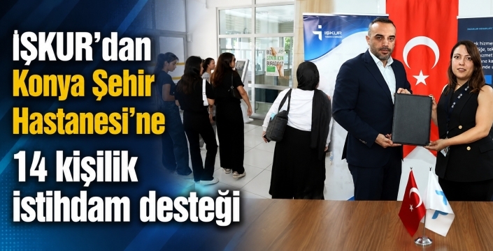 İŞKUR'dan Konya Şehir Hastanesi’ne 14 kişilik istihdam desteği