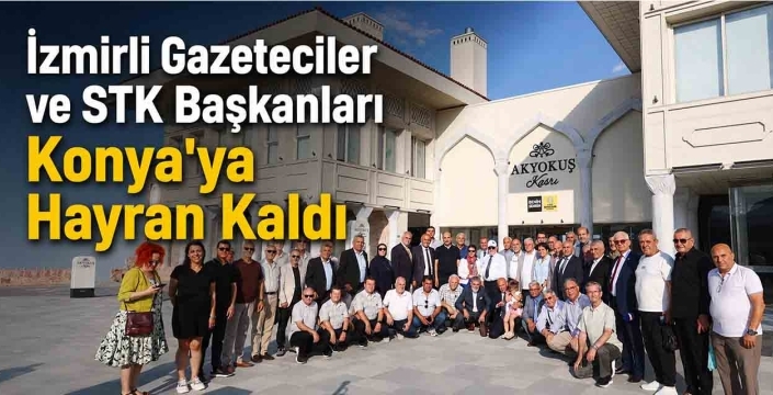 İzmirli Gazeteciler ve STK Başkanları Konya'ya Hayran Kaldı