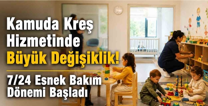 Kamuda Kreş Hizmetinde Büyük Değişiklik! 7/24 Esnek Bakım Dönemi Başladı