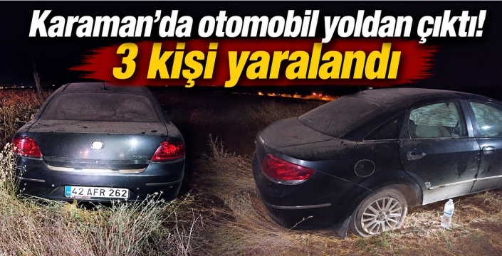 Karaman'da otomobil yoldan çıktı! 3 kişi yaralandı