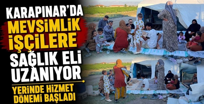 Karapınar'da mevsimlik işçilere sağlık eli uzanıyor: Yerinde hizmet dönemi başladı