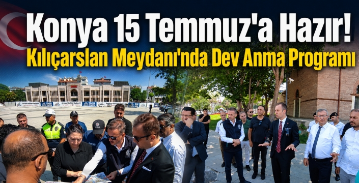 Konya 15 Temmuz'a Hazır! Kılıçarslan Meydanı'nda Dev Anma Programı
