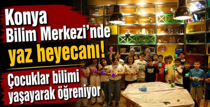 Konya Bilim Merkezi'nde yaz heyecanı! Çocuklar bilimi yaşayarak öğreniyor