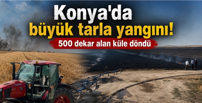 Konya'da büyük tarla yangını! 500 dekar alan küle döndü