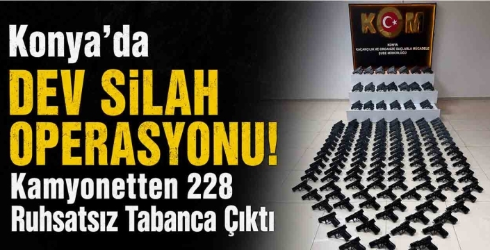 Konya'da Dev Silah Operasyonu! Kamyonetten 228 Ruhsatsız Tabanca Çıktı