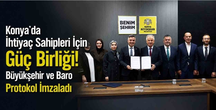 Konya'da İhtiyaç Sahipleri İçin Güç Birliği! Büyükşehir ve Baro Protokol İmzaladı