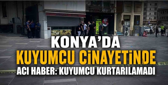Konya'da Kuyumcu Cinayetinde Acı Haber: Kuyumcu Kurtarılamadı