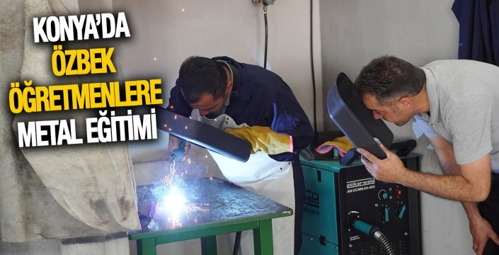 Konya’da Özbek öğretmenlere metal eğitimleri başladı