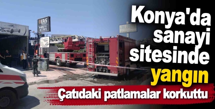 Konya'da sanayi sitesinde yangın: Çatıdaki patlamalar korkuttu