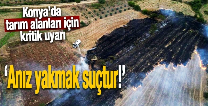 Konya’da tarımı  için kritik uyarı: Anız yakmak suçtur!