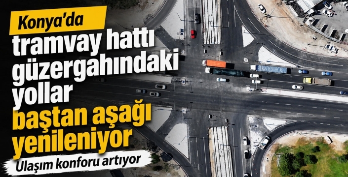 Konya'da tramvay hattı güzergahındaki yollar baştan aşağı yenileniyor: Ulaşım konforu artıyor