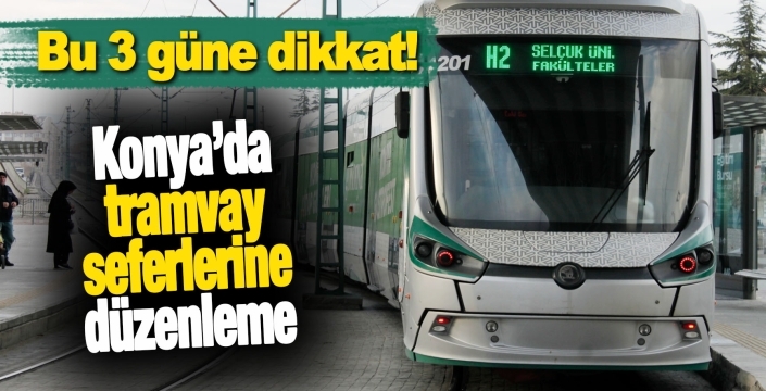 Konya’da tramvay seferlerine düzenleme: Bu 3 güne dikkat!