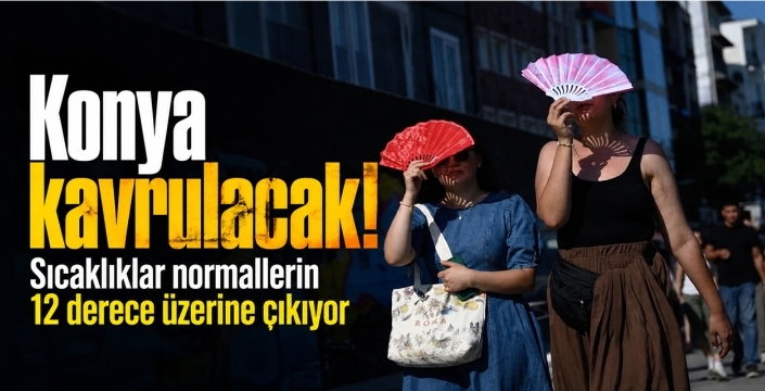 Konya kavrulacak! Sıcaklıklar normallerin 12 derece üzerine çıkıyor