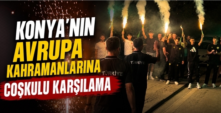Konya'nın Avrupa Kahramanlarına Coşkulu Karşılama