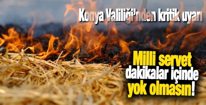 Konya Valiliği'nden anız yangını uyarısı: Milli servet dakikalar içinde yok olmasın!