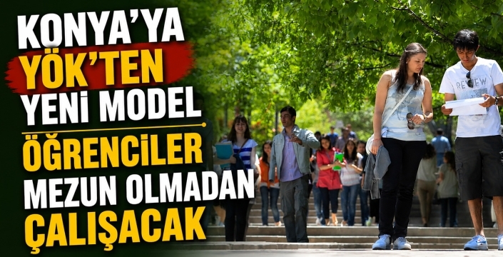 Konya'ya YÖK'ten yeni model! Öğrenciler mezun olmadan çalışacak