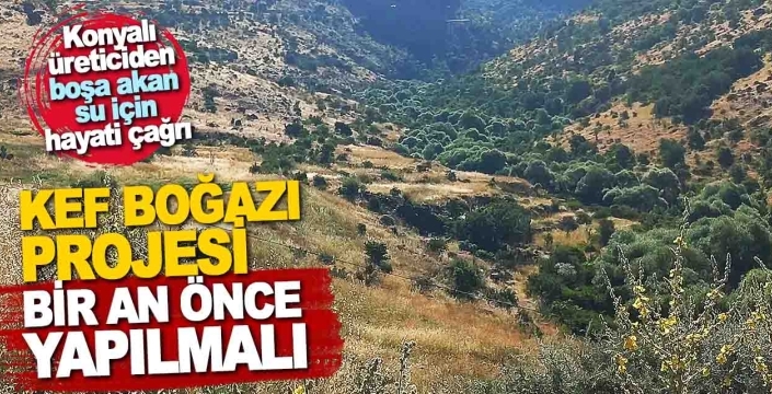 Konyalı üreticiden DSİ'ye hayati çağrı: KEF Boğazı Projesi bir an önce yapılmalı