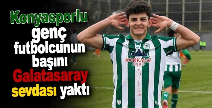 Konyasporlu genç futbolcunun başını Galatasaray sevdası yaktı