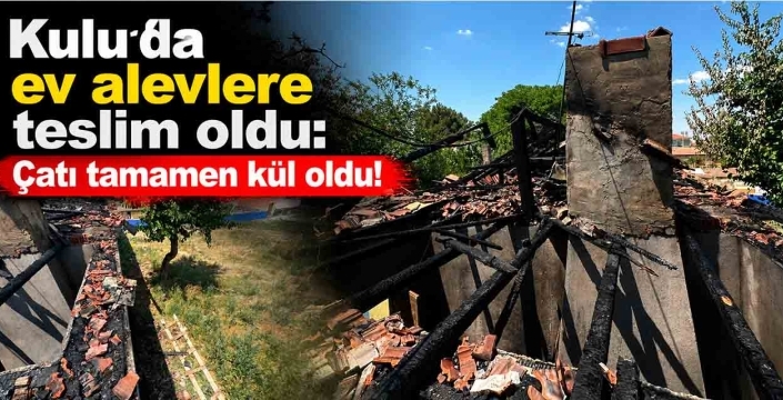 Kulu'da ev alevlere teslim oldu: Çatı tamamen kül oldu!
