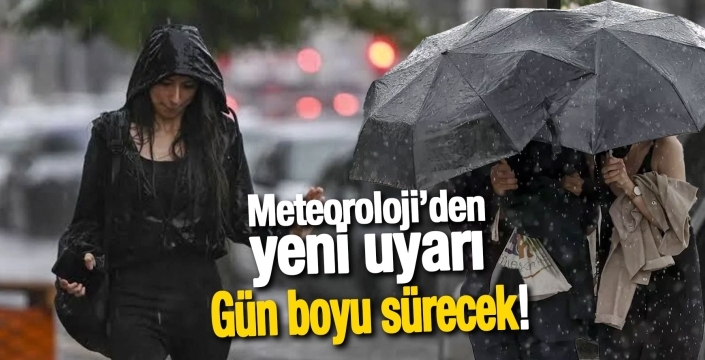 Meteoroloji’den yeni uyarı: Gün boyu sürecek!