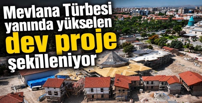 Mevlana Türbesi yanında yükselen dev proje şekilleniyor