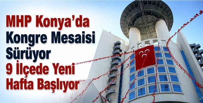 MHP Konya'da Kongre Mesaisi Sürüyor! 9 İlçede Yeni Hafta Başlıyor