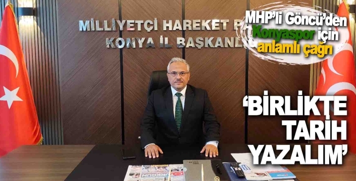 MHP’li Göncü’den Konyaspor için anlamlı çağrı: Birlik olalım
