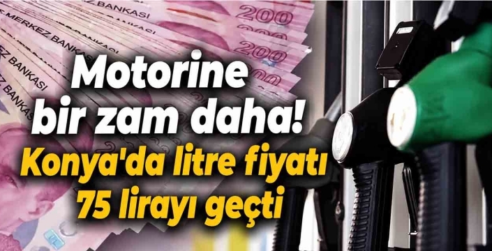 Motorine bir zam daha! Konya'da litre fiyatı 75 lirayı geçti