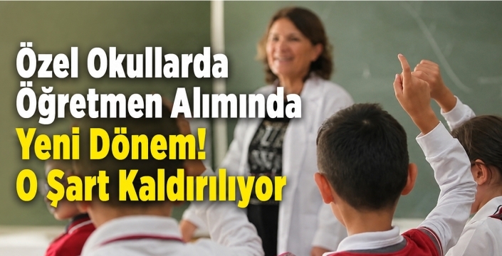 Özel Okullarda Öğretmen Alımında Yeni Dönem! O Şart Kaldırılıyor