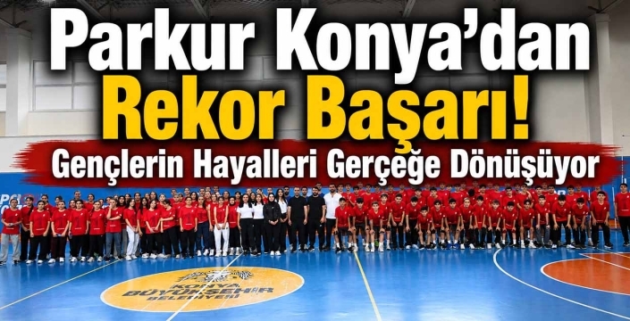 Parkur Konya'dan Rekor Başarı! Gençlerin Hayalleri Gerçeğe Dönüşüyor
