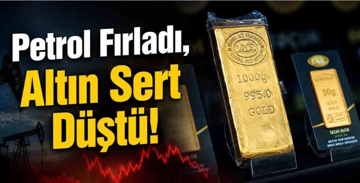 Petrol Fırladı, Altın Sert Düştü!