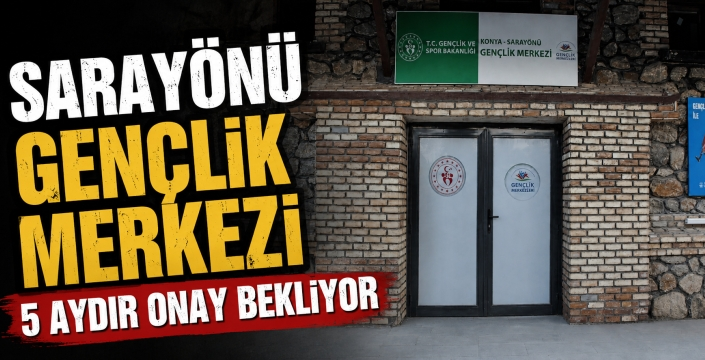 Sarayönü Gençlik Merkezi 5 aydır onay bekliyor