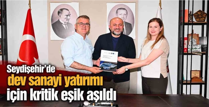 Seydişehir'de dev sanayi yatırımı için kritik eşik aşıldı