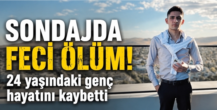 Sondajda feci ölüm! 24 yaşındaki genç hayatını kaybetti